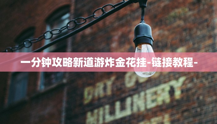 一分钟攻略新道游炸金花挂-链接教程- 一分钟攻略新道游炸金花挂-链接教程-