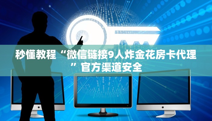 一分钟了解“微信链接三公房卡
”房卡详细使用教程 一分钟了解“微信链接三公房卡
”房卡详细使用教程