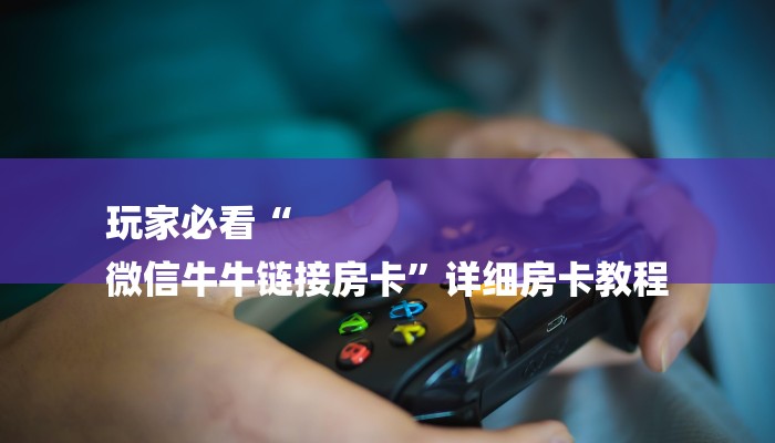 玩家必看“
微信牛牛链接房卡”详细房卡教程 玩家必看“
微信牛牛链接房卡”详细房卡教程