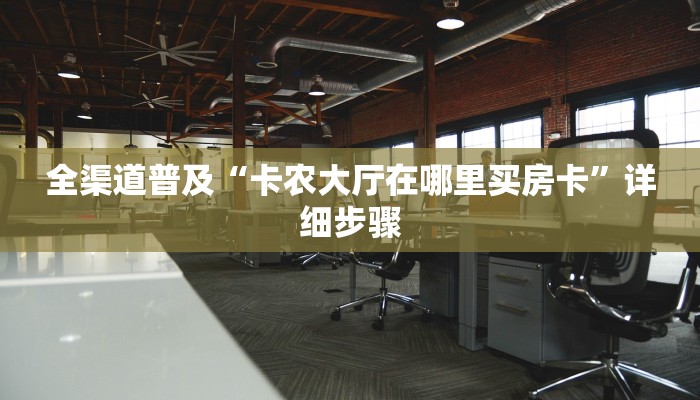 全渠道普及“卡农大厅在哪里买房卡”详细步骤