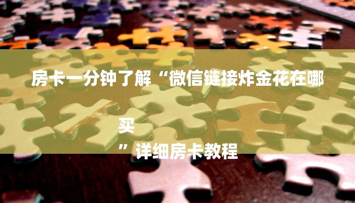 房卡一分钟了解“微信链接炸金花在哪买
”详细房卡教程 房卡一分钟了解“微信链接炸金花在哪买
”详细房卡教程