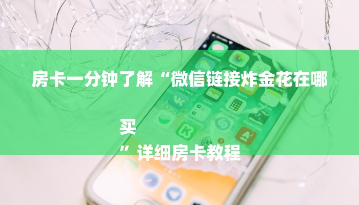 房卡一分钟了解“微信链接炸金花在哪买
”详细房卡教程 房卡一分钟了解“微信链接炸金花在哪买
”详细房卡教程