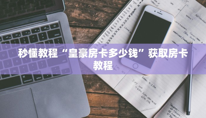 秒懂教程“皇豪房卡多少钱”获取房卡教程