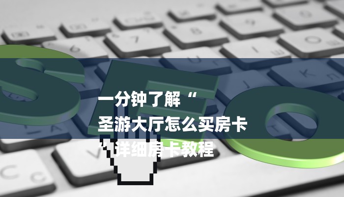 一分钟了解“
圣游大厅怎么买房卡
”详细房卡教程 一分钟了解“
圣游大厅怎么买房卡
”详细房卡教程