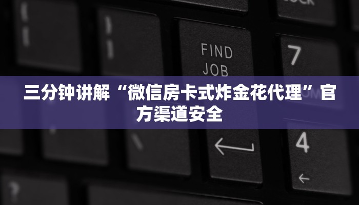 三分钟讲解“微信房卡式炸金花代理”官方渠道安全