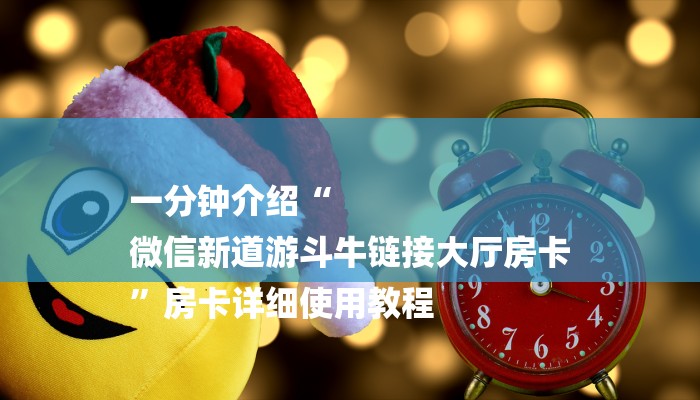 一分钟介绍“
微信新道游斗牛链接大厅房卡
”房卡详细使用教程 一分钟介绍“
微信新道游斗牛链接大厅房卡
”房卡详细使用教程