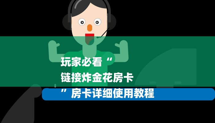 玩家必看“
链接炸金花房卡
”房卡详细使用教程 玩家必看“
链接炸金花房卡
”房卡详细使用教程