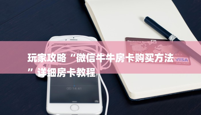 玩家攻略“微信牛牛房卡购买方法
”详细房卡教程 玩家攻略“微信牛牛房卡购买方法
”详细房卡教程