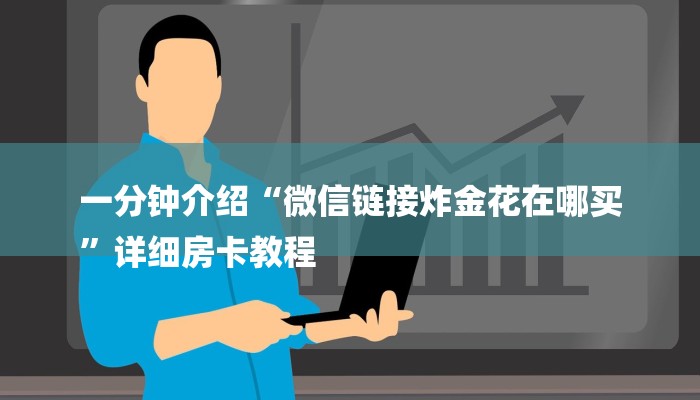 一分钟介绍“微信链接炸金花在哪买
”详细房卡教程 一分钟介绍“微信链接炸金花在哪买
”详细房卡教程
