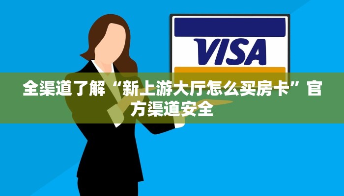 全渠道了解“新上游大厅怎么买房卡”官方渠道安全