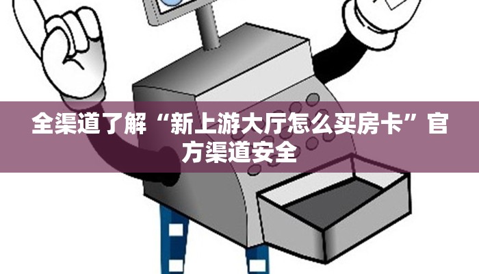 全渠道了解“新上游大厅怎么买房卡”官方渠道安全 全渠道了解“新上游大厅怎么买房卡”官方渠道安全