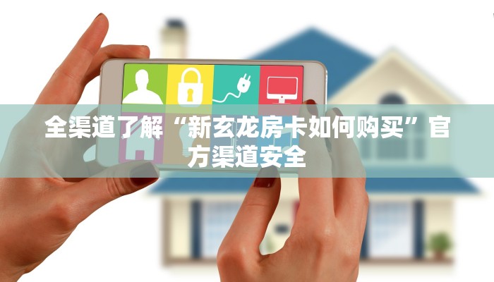 全渠道了解“新玄龙房卡如何购买”官方渠道安全 全渠道了解“新玄龙房卡如何购买”官方渠道安全