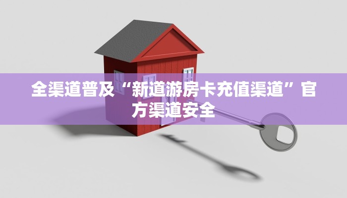 全渠道普及“新道游房卡充值渠道”官方渠道安全 全渠道普及“新道游房卡充值渠道”官方渠道安全