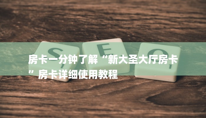 房卡一分钟了解“新大圣大厅房卡
”房卡详细使用教程 房卡一分钟了解“新大圣大厅房卡
”房卡详细使用教程