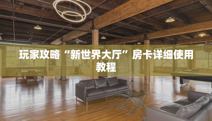 玩家攻略“新世界大厅”房卡详细使用教程 玩家攻略“新世界大厅”房卡详细使用教程