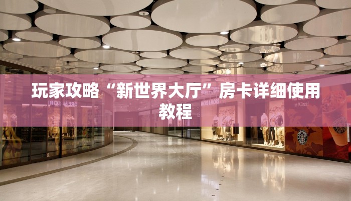 玩家攻略“新世界大厅”房卡详细使用教程 玩家攻略“新世界大厅”房卡详细使用教程