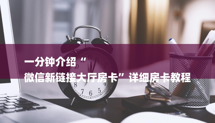 一分钟介绍“
微信新链接大厅房卡”详细房卡教程 一分钟介绍“
微信新链接大厅房卡”详细房卡教程