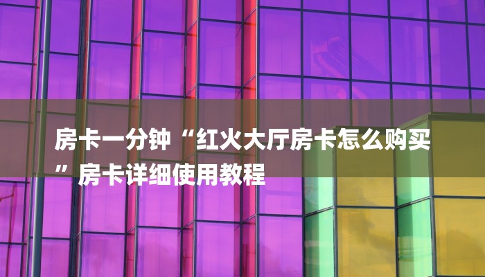 房卡一分钟“红火大厅房卡怎么购买
”房卡详细使用教程 房卡一分钟“红火大厅房卡怎么购买
”房卡详细使用教程