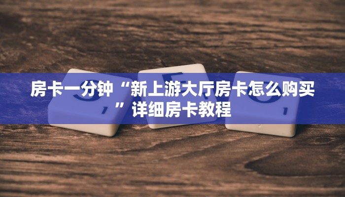 房卡一分钟“新上游大厅房卡怎么购买”详细房卡教程 房卡一分钟“新上游大厅房卡怎么购买”详细房卡教程