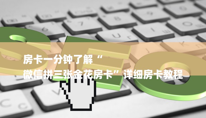 房卡一分钟了解“
微信拼三张金花房卡”详细房卡教程 房卡一分钟了解“
微信拼三张金花房卡”详细房卡教程