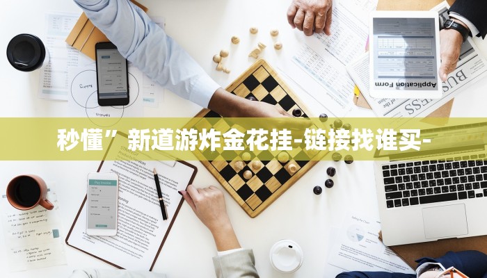 秒懂”新道游炸金花挂-链接找谁买- 秒懂”新道游炸金花挂-链接找谁买-