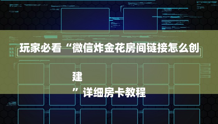 玩家必看“微信炸金花房间链接怎么创建
”详细房卡教程