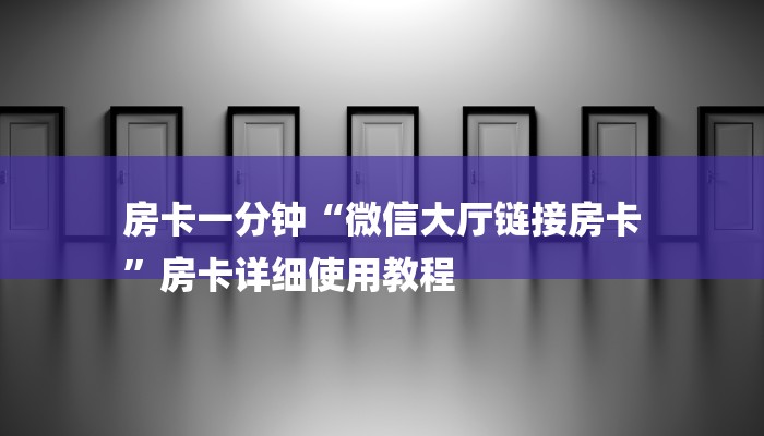 房卡一分钟“微信大厅链接房卡
”房卡详细使用教程