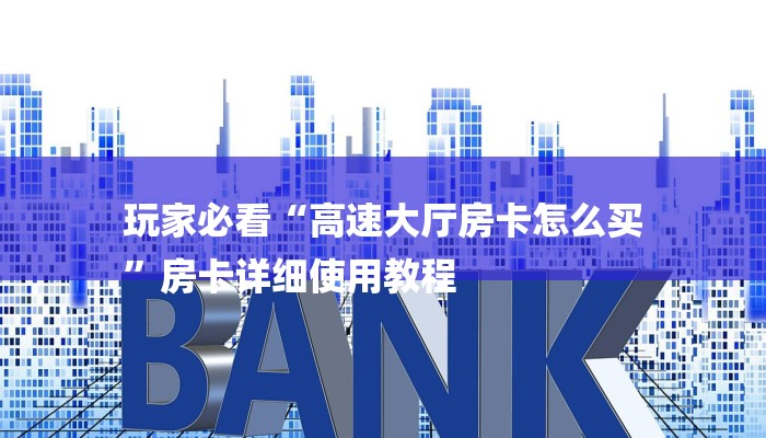 玩家必看“高速大厅房卡怎么买
”房卡详细使用教程 玩家必看“高速大厅房卡怎么买
”房卡详细使用教程