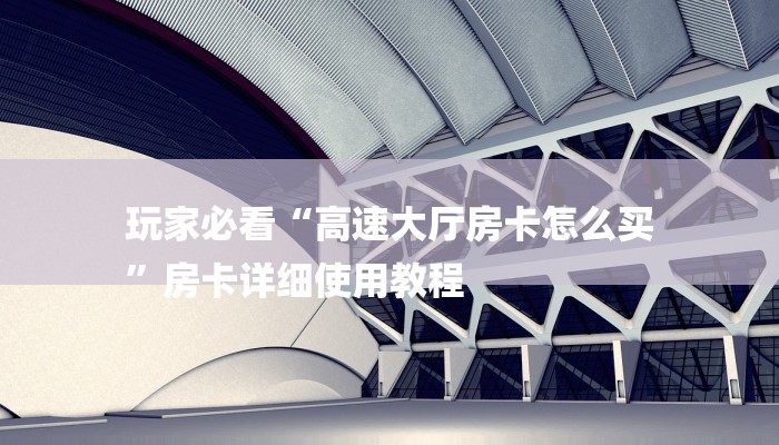 玩家必看“高速大厅房卡怎么买
”房卡详细使用教程 玩家必看“高速大厅房卡怎么买
”房卡详细使用教程