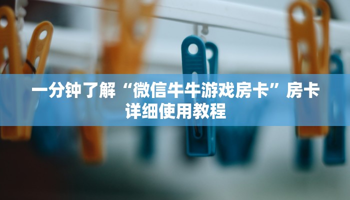 一分钟了解“微信牛牛游戏房卡”房卡详细使用教程 一分钟了解“微信牛牛游戏房卡”房卡详细使用教程