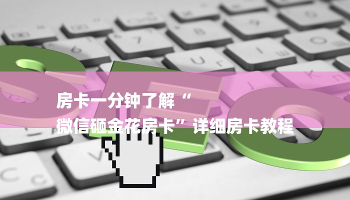 房卡一分钟了解“
微信砸金花房卡”详细房卡教程 房卡一分钟了解“
微信砸金花房卡”详细房卡教程