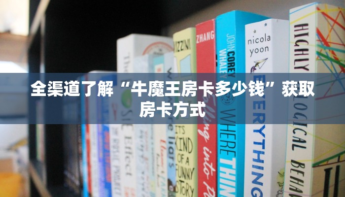 全渠道了解“牛魔王房卡多少钱”获取房卡方式