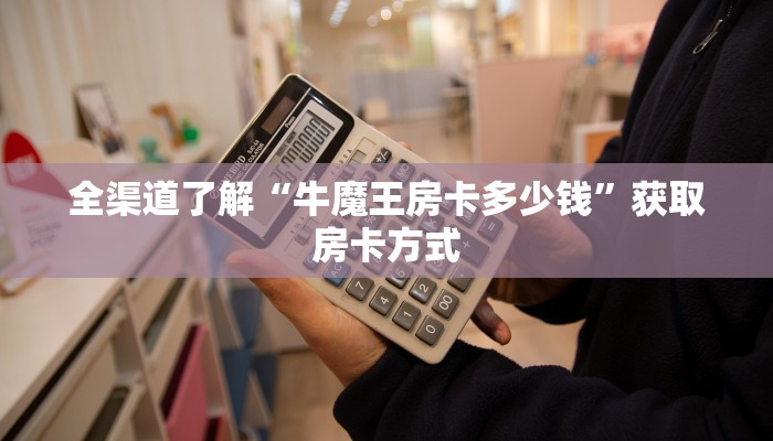 全渠道了解“牛魔王房卡多少钱”获取房卡方式 全渠道了解“牛魔王房卡多少钱”获取房卡方式