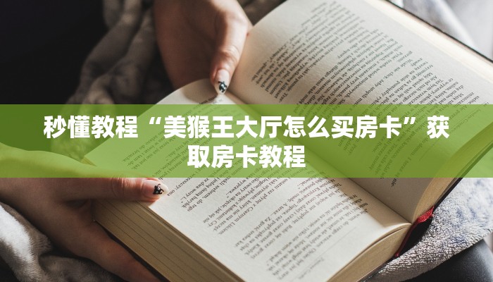 秒懂教程“美猴王大厅怎么买房卡”获取房卡教程 秒懂教程“美猴王大厅怎么买房卡”获取房卡教程