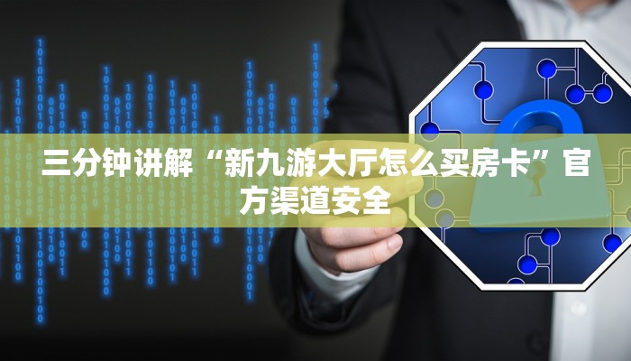 三分钟讲解“新九游大厅怎么买房卡”官方渠道安全