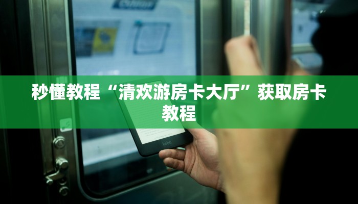 秒懂教程“清欢游房卡大厅”获取房卡教程 秒懂教程“清欢游房卡大厅”获取房卡教程
