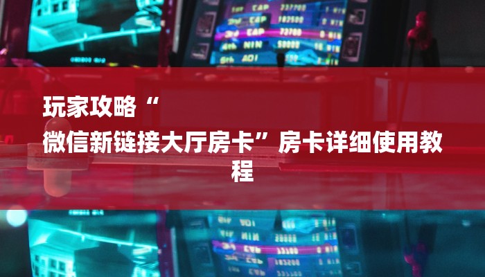 玩家攻略“
微信新链接大厅房卡”房卡详细使用教程 玩家攻略“
微信新链接大厅房卡”房卡详细使用教程