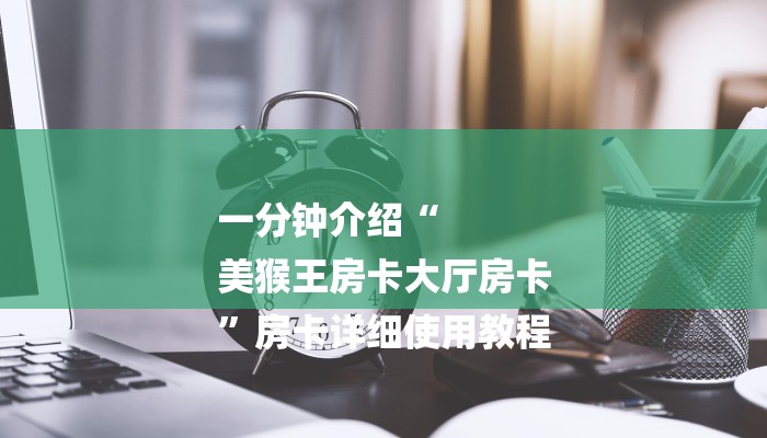 一分钟介绍“
美猴王房卡大厅房卡
”房卡详细使用教程 一分钟介绍“
美猴王房卡大厅房卡
”房卡详细使用教程