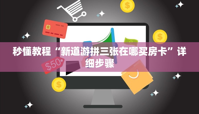 秒懂教程“新道游拼三张在哪买房卡”详细步骤 秒懂教程“新道游拼三张在哪买房卡”详细步骤
