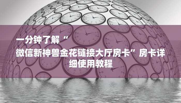 一分钟了解“
微信新神兽金花链接大厅房卡”房卡详细使用教程 一分钟了解“
微信新神兽金花链接大厅房卡”房卡详细使用教程