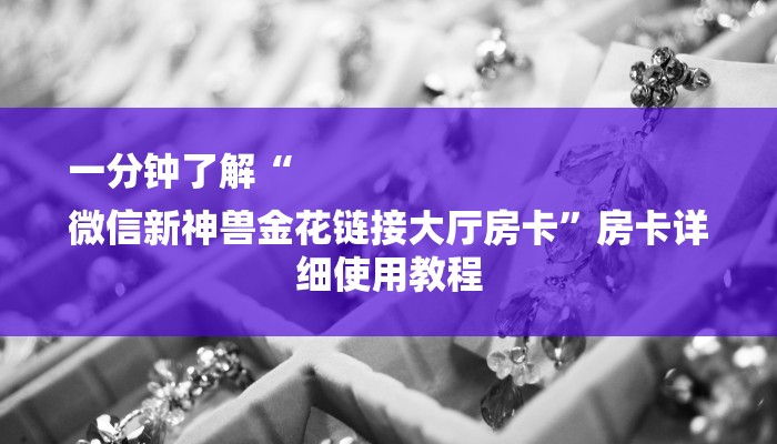 一分钟了解“
微信新神兽金花链接大厅房卡”房卡详细使用教程 一分钟了解“
微信新神兽金花链接大厅房卡”房卡详细使用教程