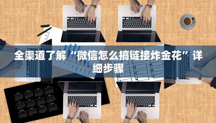全渠道了解“微信怎么搞链接炸金花”详细步骤