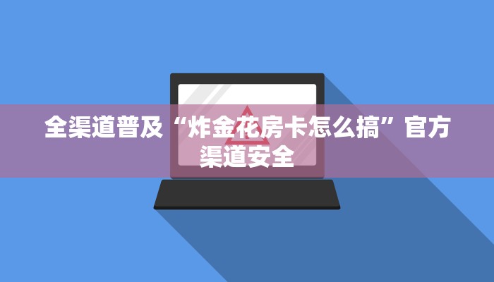 全渠道普及“炸金花房卡怎么搞”官方渠道安全