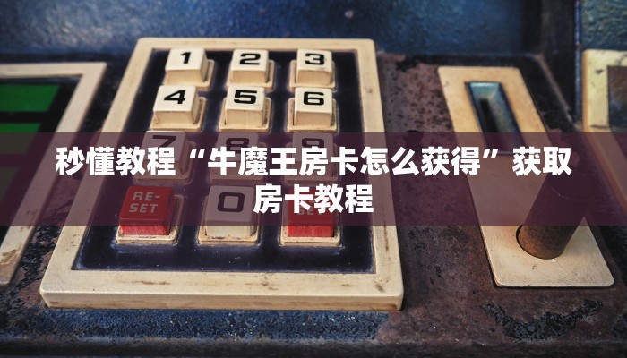 秒懂教程“牛魔王房卡怎么获得”获取房卡教程