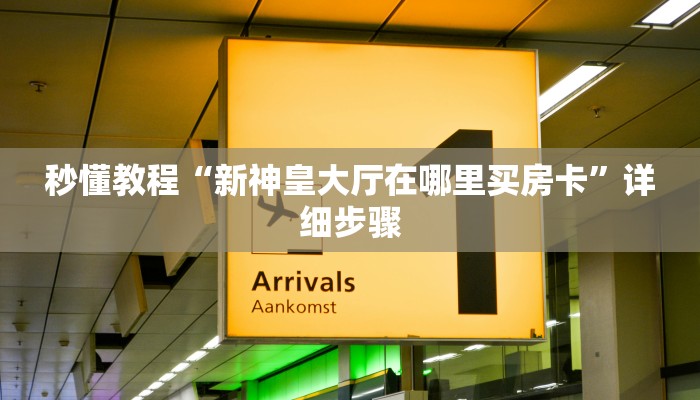 秒懂教程“新神皇大厅在哪里买房卡”详细步骤