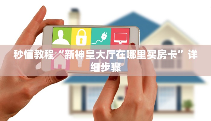 秒懂教程“新神皇大厅在哪里买房卡”详细步骤 秒懂教程“新神皇大厅在哪里买房卡”详细步骤