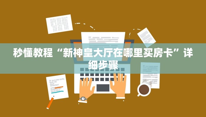 秒懂教程“新神皇大厅在哪里买房卡”详细步骤 秒懂教程“新神皇大厅在哪里买房卡”详细步骤