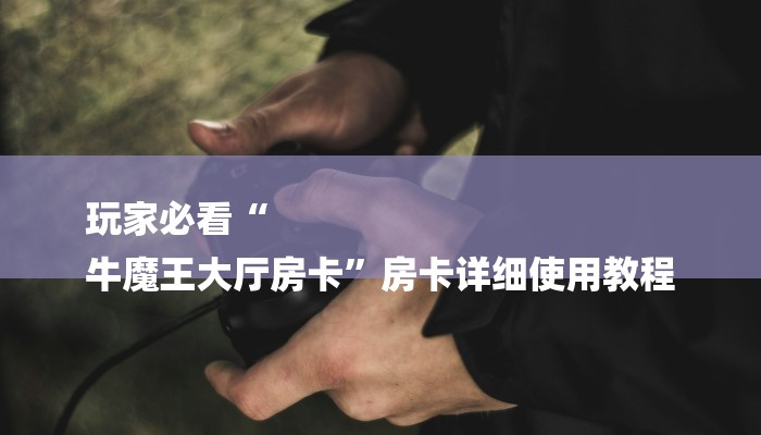 玩家必看“
牛魔王大厅房卡”房卡详细使用教程 玩家必看“
牛魔王大厅房卡”房卡详细使用教程