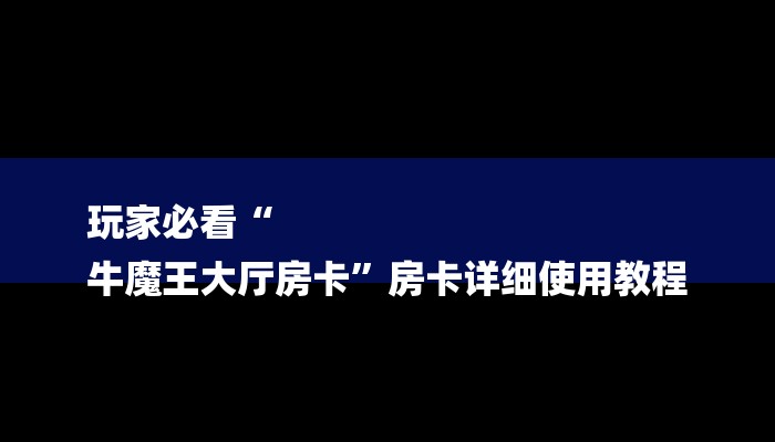 玩家必看“
牛魔王大厅房卡”房卡详细使用教程 玩家必看“
牛魔王大厅房卡”房卡详细使用教程