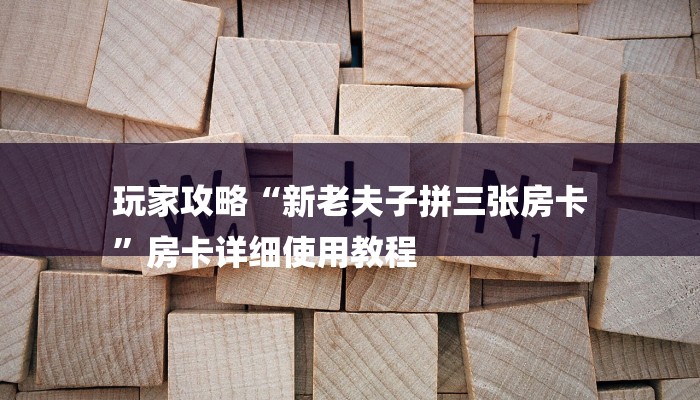 玩家攻略“新老夫子拼三张房卡
”房卡详细使用教程 玩家攻略“新老夫子拼三张房卡
”房卡详细使用教程